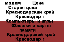 модем 3 G › Цена ­ 300 › Старая цена ­ 1 100 - Краснодарский край, Краснодар г. Компьютеры и игры » Флешки и карты памяти   . Краснодарский край,Краснодар г.